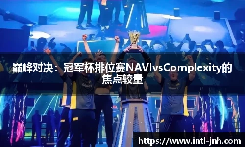 巅峰对决：冠军杯排位赛NAVIvsComplexity的焦点较量