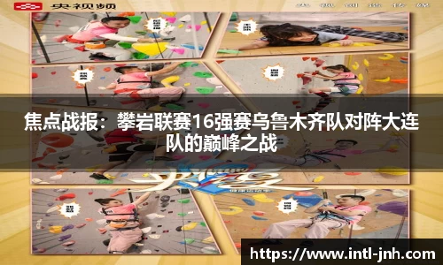 焦点战报：攀岩联赛16强赛乌鲁木齐队对阵大连队的巅峰之战