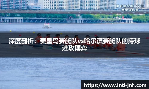 深度剖析：秦皇岛赛艇队vs哈尔滨赛艇队的持球进攻博弈